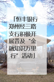 恒丰银行郑州经三路支行积极开展普及“金融知识万里行”活动