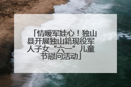 情暖军娃心！独山县开展独山籍现役军人子女“六一”儿童节慰问活动