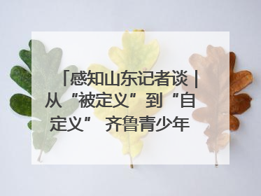 感知山东记者谈｜从“被定义”到“自定义” 齐鲁青少年书写时代新篇