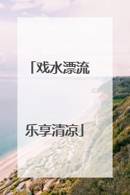 戏水漂流 乐享清凉