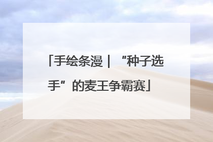 手绘条漫｜“种子选手”的麦王争霸赛