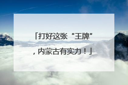 打好这张“王牌”，内蒙古有实力！
