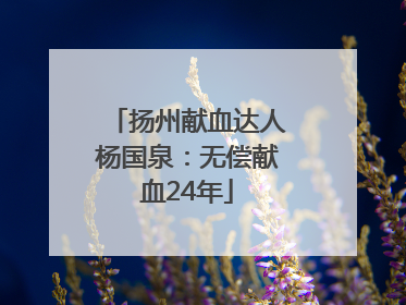 扬州献血达人杨国泉：无偿献血24年