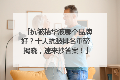 抗皱精华液哪个品牌好？十大抗皱排名重磅揭晓，速来抄答案！