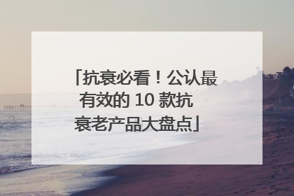 抗衰必看！公认最有效的 10 款抗衰老产品大盘点