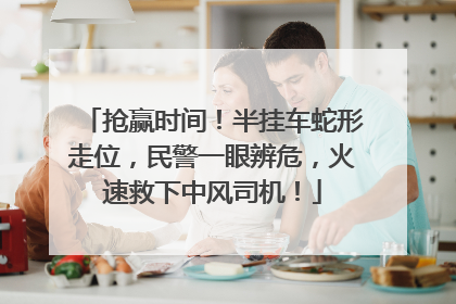 抢赢时间！半挂车蛇形走位，民警一眼辨危，火速救下中风司机！