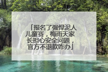 报名了强悍泥人儿童赛，梅雨天家长担心安全问题，官方不退款咋办