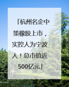 杭州名企中策橡胶上市，实控人为宁波人！总市值近500亿元