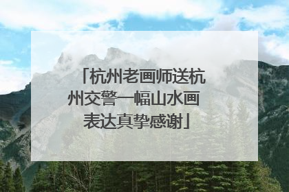 杭州老画师送杭州交警一幅山水画 表达真挚感谢