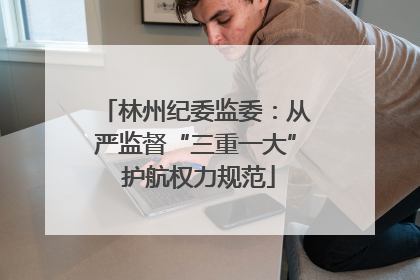 林州纪委监委：从严监督“三重一大” 护航权力规范