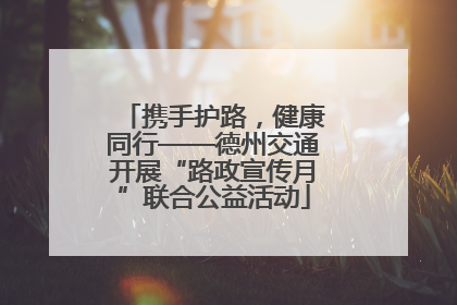 携手护路，健康同行——德州交通开展“路政宣传月”联合公益活动