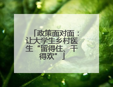 政策面对面：让大学生乡村医生“留得住、干得欢”