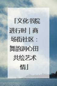 文化书院进行时｜商场街社区：舞韵润心田 共绘艺术情
