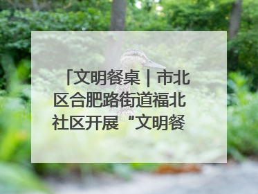 文明餐桌｜市北区合肥路街道福北社区开展“文明餐桌 光盘同行——小餐桌带动大文明”宣传活动