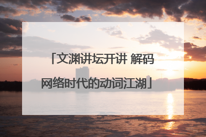 文渊讲坛开讲 解码网络时代的动词江湖