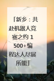 新乡：共赴机器人竞赛之约 1500+编程达人尽展所能