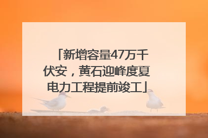 新增容量47万千伏安，黄石迎峰度夏电力工程提前竣工