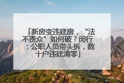 新房变违建房，“法不责众”如何破？闵行：公职人员带头拆，数十户违建清零