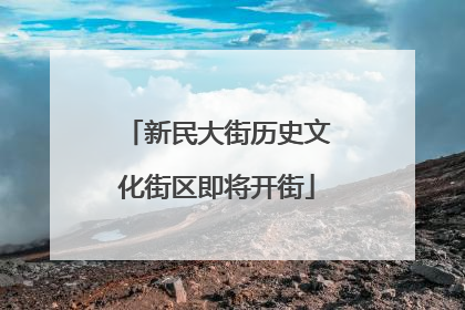 新民大街历史文化街区即将开街