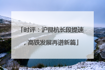 时评：沪昆杭长段提速，高铁发展再谱新篇