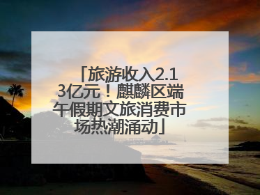 旅游收入2.13亿元！麒麟区端午假期文旅消费市场热潮涌动