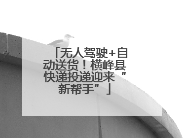 无人驾驶+自动送货！横峰县快递投递迎来“新帮手”