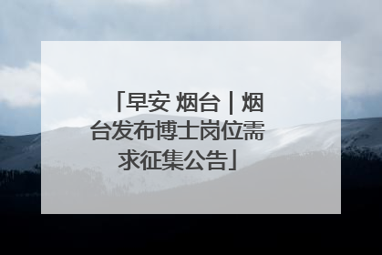 早安 烟台｜烟台发布博士岗位需求征集公告