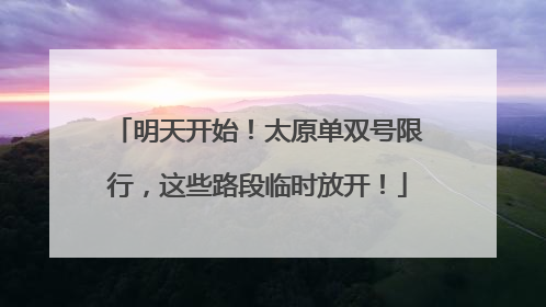 明天开始！太原单双号限行，这些路段临时放开！