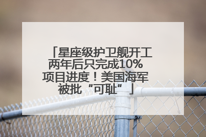 星座级护卫舰开工两年后只完成10%项目进度！美国海军被批“可耻”
