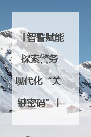 智警赋能 探索警务现代化“关键密码”