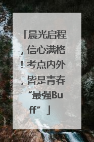 晨光启程，信心满格！考点内外，皆是青春“最强Buff”