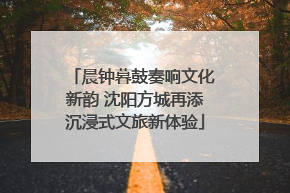晨钟暮鼓奏响文化新韵 沈阳方城再添沉浸式文旅新体验