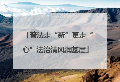普法走“新”更走“心”法治清风润基层