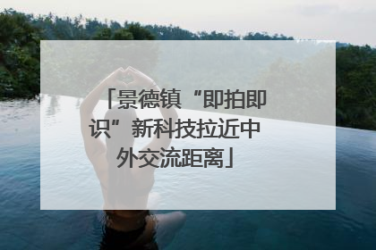 景德镇“即拍即识”新科技拉近中外交流距离