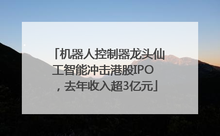 机器人控制器龙头仙工智能冲击港股IPO，去年收入超3亿元