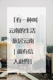 有一种叫云南的生活·旅居云南｜菌有信 人赴约