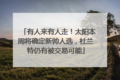 有人来有人走！太阳本周将确定新帅人选，杜兰特仍有被交易可能