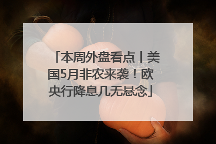 本周外盘看点丨美国5月非农来袭！欧央行降息几无悬念