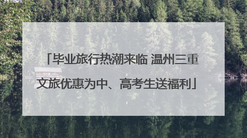 毕业旅行热潮来临 温州三重文旅优惠为中、高考生送福利