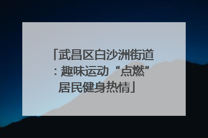 武昌区白沙洲街道：趣味运动“点燃”居民健身热情