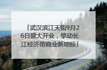 武汉滨江天街9月26日盛大开业，擎动长江经济带商业新地标