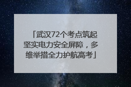 武汉72个考点筑起坚实电力安全屏障，多维举措全力护航高考