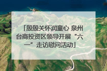殷殷关怀润童心 泉州台商投资区领导开展“六一”走访慰问活动
