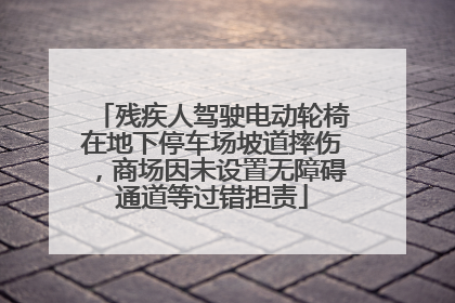 残疾人驾驶电动轮椅在地下停车场坡道摔伤，商场因未设置无障碍通道等过错担责
