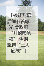 核谈判幕后细节首曝光 美政府“开秘密条款” 伊朗坚持“三大底线”