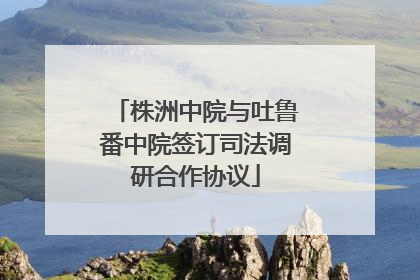 株洲中院与吐鲁番中院签订司法调研合作协议