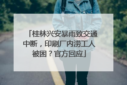 桂林兴安暴雨致交通中断，印刷厂内涝工人被困？官方回应