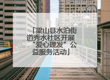 梁山县水泊街道秀水社区开展“爱心理发”公益服务活动