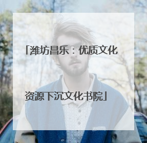 潍坊昌乐：优质文化资源下沉文化书院