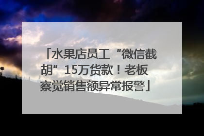 水果店员工“微信截胡”15万货款！老板察觉销售额异常报警